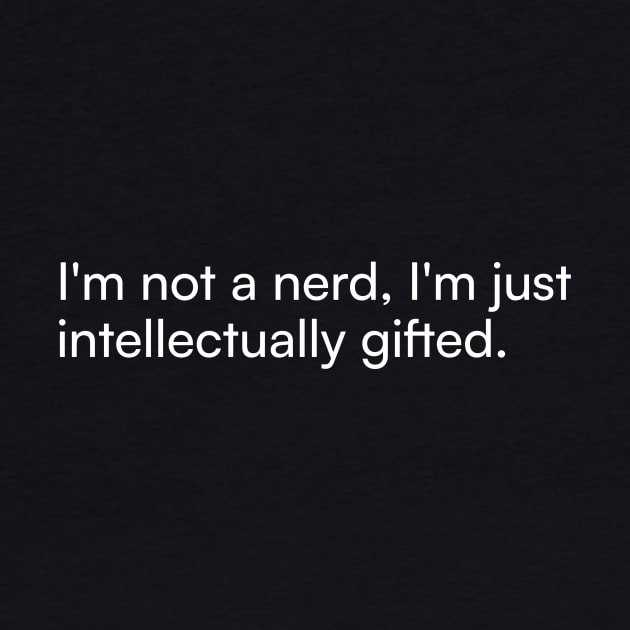 I'm not a nerd, I'm just intellectually gifted. by Merchgard